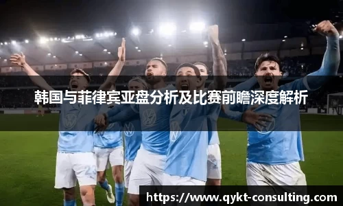 360直播360直播韩国与菲律宾亚盘分析及比赛前瞻深度解析