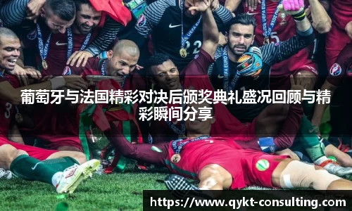 葡萄牙与法国精彩对决后颁奖典礼盛况回顾与精彩瞬间分享
