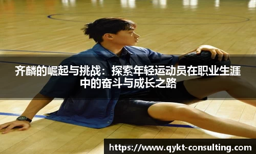 360直播360直播齐麟的崛起与挑战：探索年轻运动员在职业生涯中的奋斗与成长之路